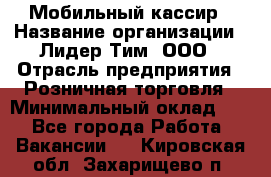 Мобильный кассир › Название организации ­ Лидер Тим, ООО › Отрасль предприятия ­ Розничная торговля › Минимальный оклад ­ 1 - Все города Работа » Вакансии   . Кировская обл.,Захарищево п.